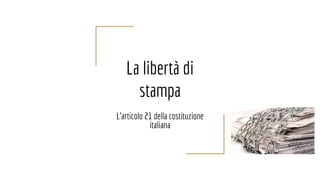 La libertà di
stampa
L’articolo 21 della costituzione
italiana
 
