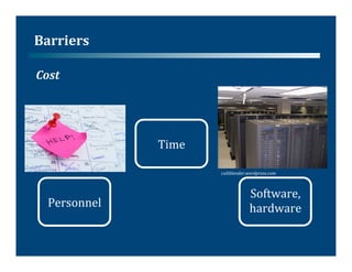 Barriers	
  

Cost	
  




                   Time	
  

                              cultblender.wordpress.com	
  



                                            Software,	
  
   Personnel	
                              hardware	
  
 