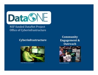 NSF	
  funded	
  DataNet	
  Project	
  
Of@ice	
  of	
  Cyberinfrastructure	
  

                                                       Community	
  
         Cyberinfrastructure	
                        Engagement	
  &	
  
                                                        Outreach	
  




           From	
  Flickr	
  by	
  wetwebwork	
     Courtesy	
  of	
  DataONE	
  
 