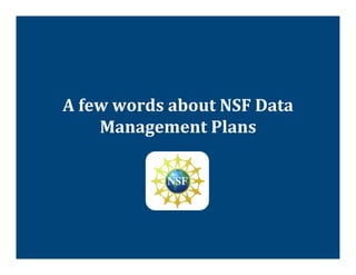 A	
  few	
  words	
  about	
  NSF	
  Data	
  
       Management	
  Plans	
  
 