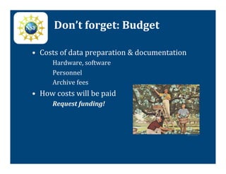 Don’t	
  forget:	
  Budget	
  

•  Costs	
  of	
  data	
  preparation	
  &	
  documentation	
  
          Hardware,	
  software	
  
          Personnel	
  
          Archive	
  fees	
  
•  How	
  costs	
  will	
  be	
  paid	
  	
  
          Request	
  funding!	
  



                                                              dorrvs.com	
  
 