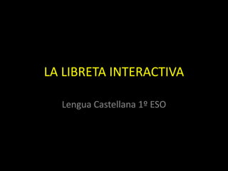 LA LIBRETA INTERACTIVA

  Lengua Castellana 1º ESO
 