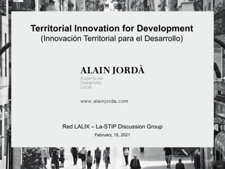 Territorial Innovation for Development
(Innovación Territorial para el Desarrollo)
Red LALIX – La-STIP Discussion Group
February, 15, 2021
 