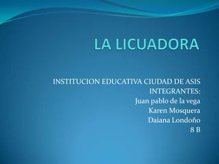 INSTITUCION EDUCATIVA CIUDAD DE ASIS
INTEGRANTES:
Juan pablo de la vega
Karen Mosquera
Daiana Londoño
8 B
 