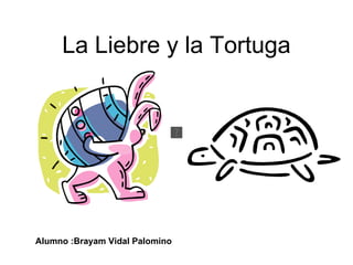 La Liebre y la Tortuga Alumno :Brayam Vidal Palomino 