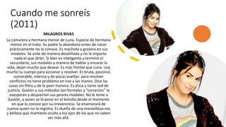 Cuando me sonreís
(2011)
MILAGROS RIVAS
La camarera y hermana menor de Luna. Especie de hermana
menor en el trato. Su padre la abandonó antes de nacer
prácticamente no lo conoce. Es machota y grosera en sus
modales. Se viste de manera desaliñada y no le importa
nada el que dirán. Si bien es inteligente y terminó el
secundario, sus modales y manera de hablar y encarar la
vida, dejan mucho que desear. Es más frontal que Luna. Usa
mucho su cuerpo para accionar y resolver. Es bruta, pasional,
vulnerable, intensa y de pocas vueltas: para resolver
conflictos no tiene problema en irse a las manos. Dice las
cosas sin filtro y de la peor manera. Es ética y tiene sed de
justicia. Gastón y sus métodos tan formales y “correctos” la
exasperan y despiertan sus peores modales. No le teme a
Gastón, a quien se lo pone en el bolsillo desde el momento
en que lo conoce por su irreverencia. Se enamorará de
Juanse quien no la registra. Es dueña de una maravillosa voz
y belleza que mantiene oculta a los ojos de los que no saben
ver más allá.
 