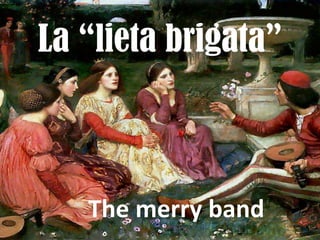 La “lieta brigata”
The merry band
 