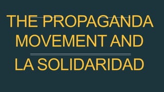 THE PROPAGANDA
MOVEMENT AND
LA SOLIDARIDAD
 