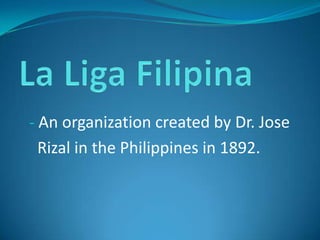 - An organization created by Dr. Jose
 Rizal in the Philippines in 1892.
 