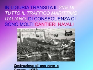 IN LIGURIA TRANSITA IL 20% DI
TUTTO IL TRAFFICO MARITTIMO
ITALIANO, DI CONSEGUENZA CI
SONO MOLTI CANTIERI NAVALI

Costruzione di una nave a

 