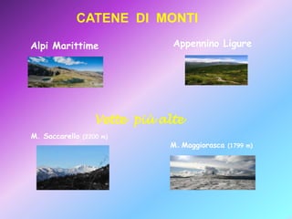 CATENE DI MONTI
Alpi Marittime

Appennino Ligure

Vette più alte
M. Saccarello

(2200 m)

M. Maggiorasca

(1799 m)

 
