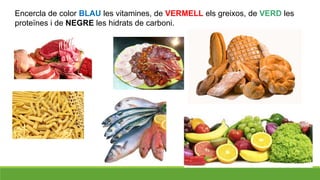 Encercla de color BLAU les vitamines, de VERMELL els greixos, de VERD les
proteïnes i de NEGRE les hidrats de carboni.
 
