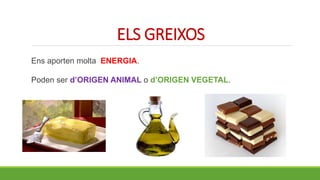 ELS GREIXOS
Ens aporten molta ENERGIA.
Poden ser d’ORIGEN ANIMAL o d’ORIGEN VEGETAL.
 