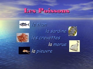 Les PoissonsLes Poissons
le thonle thon
la sardinela sardine
les crevettesles crevettes
lala moruemorue
lala pieuvrepieuvre
 