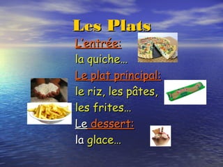 Les PlatsLes Plats
L’entrée:L’entrée:
la quiche…la quiche…
Le plat principal:Le plat principal:
le riz, les pâtes,le riz, les pâtes,
les frites…les frites…
LeLe dessert:dessert:
lala glace…glace…
 