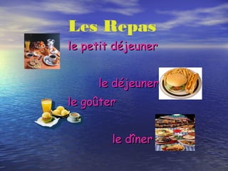 Les Repas
le petit déjeunerle petit déjeuner
le déjeunerle déjeuner
le goûterle goûter
le dînerle dîner
 