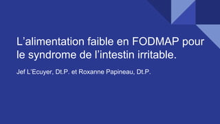 L’alimentation faible en FODMAP pour
le syndrome de l’intestin irritable.
Jef L’Ecuyer, Dt.P. et Roxanne Papineau, Dt.P.
 