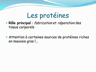 Les protéines
 Rôle principal : fabrication et réparation des
 tissus corporels

 Attention à certaines sources de protéines riches
 en mauvais gras !...
 