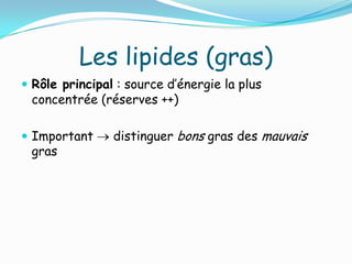 Les lipides (gras)
 Rôle principal : source d’énergie la plus
 concentrée (réserves ++)

 Important     distinguer bons gras des mauvais
 gras
 