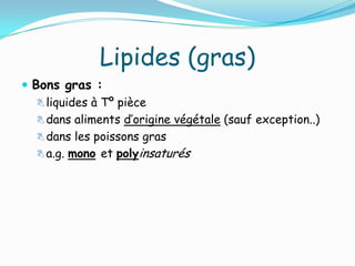 Lipides (gras)
 Bons gras :
    liquides à Tº pièce
    dans aliments d’origine végétale (sauf exception..)
    dans les poissons gras
    a.g. mono et polyinsaturés
 