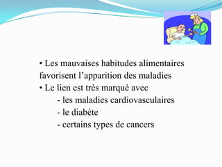 • Les mauvaises habitudes alimentaires
favorisent l’apparition des maladies
• Le lien est très marqué avec
     - les maladies cardiovasculaires
     - le diabète
     - certains types de cancers
 