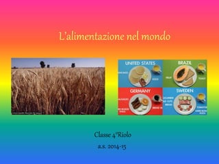 L’alimentazione nel mondo
Classe 4°Riolo
a.s. 2014-15
 