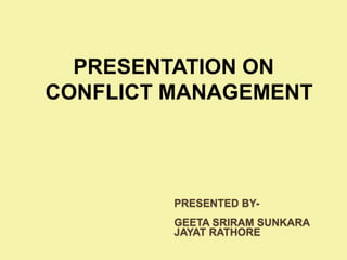 PRESENTATION ON
CONFLICT MANAGEMENT




         PRESENTED BY-
         GEETA SRIRAM SUNKARA
         JAYAT RATHORE
 
