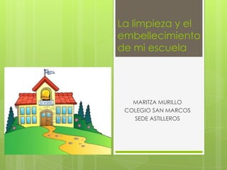 La limpieza y el
embellecimiento
de mi escuela




   MARITZA MURILLO
 COLEGIO SAN MARCOS
   SEDE ASTILLEROS
 