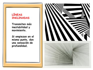 LÍNEAS
INCLINADAS
Transmiten más
inestabilidad y
movimiento.
Si empiezan en el
mismo punto, dan
una sensación de
profundidad.
 