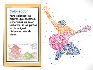 Coloreado:
Para colorear las
figuras que creamos.
Generamos un color
uniforme si los puntos
están a igual
distancia unos de
otros.
 
