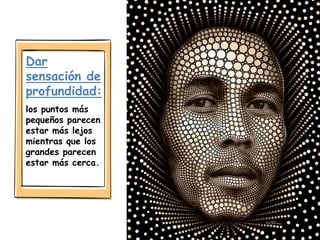 Dar
sensación de
profundidad:
los puntos más
pequeños parecen
estar más lejos
mientras que los
grandes parecen
estar más cerca.
 