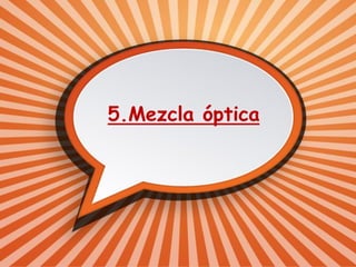 5.Mezcla óptica
 