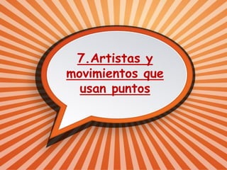7.Artistas y
movimientos que
usan puntos
 