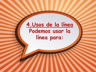 4.Usos de la línea
Podemos usar la
línea para:
 