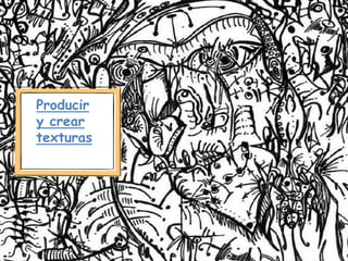 Producir
y crear
texturas
 