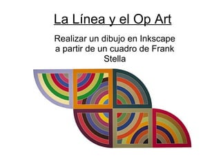 La Línea y el Op Art
Realizar un dibujo en Inkscape
a partir de un cuadro de Frank
Stella
 