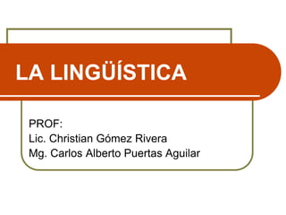 LA LINGÜÍSTICA
PROF:
Lic. Christian Gómez Rivera
Mg. Carlos Alberto Puertas Aguilar
 