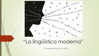 “La lingüística moderna”
Lenguaje, lengua y habla
 