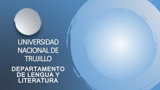 UNIVERSIDAD
NACIONALDE
TRUJILLO
DEPARTAMENTO
DE LENGUA Y
LITERATURA
 