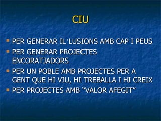 CIU PER GENERAR IL · LUSIONS AMB CAP I PEUS PER GENERAR PROJECTES ENCORATJADORS  PER UN POBLE AMB PROJECTES PER A GENT QUE HI VIU, HI TREBALLA I HI CREIX PER PROJECTES AMB “VALOR AFEGIT” 