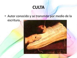 CULTA
• Autor conocido y se transmite por medio de la
escritura.
 