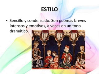 ESTILO
• Sencillo y condensado. Son poemas breves
intensos y emotivos, a veces en un tono
dramático.
 