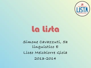 La Lista
Simone Cavazzuti, 5a
linguistico E
Liceo Melchiorre Gioia
2013-2014

 
