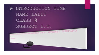  INTRODUCTION TIME
NAME LALIT
CLASS 8
SUBJECT I.T.
 