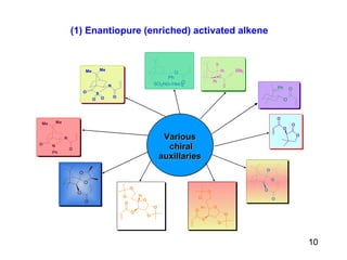 (1) Enantiopure (enriched) activated alkene   10 Various chiral auxillaries 