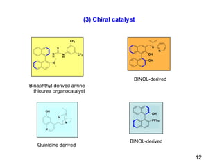 (3) Chiral catalyst BINOL-derived Quinidine derived Binaphthyl-derived amine thiourea organocatalyst BINOL-derived 12 