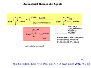 Anti-malarial compound Baylis Hillman reaction Zhu, S.; Hudson, T.H.; Kyle, D.E.; Lin, A. J.  J. Med. Chem.  2002 ,   45,  3491 Antimalarial Therapeutic Agents 35 