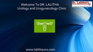 Welcome To DR. LALITHA
Urology and Urogynecology Clinic
www.lalithauro.com
 