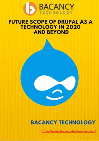 FUTURE SCOPE OF DRUPAL AS A
TECHNOLOGY IN 2020
AND BEYOND
BACANCY TECHNOLOGY
https://www.bacancytechnology.com/
 