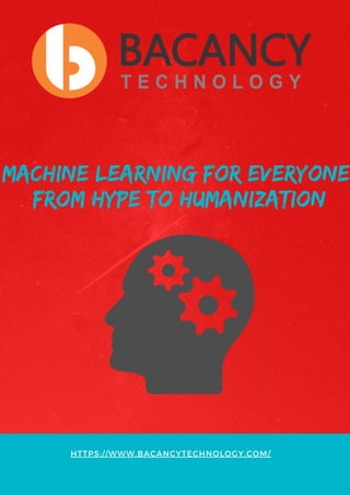 HTTPS://WWW.BACANCYTECHNOLOGY.COM/
MACHINE LEARNING FOR EVERYONE:
FROM HYPE TO HUMANIZATION
 